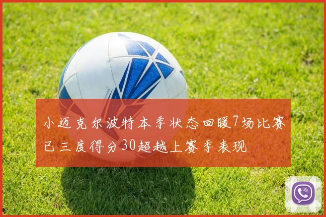 小迈克尔波特本季状态回暖7场比赛已三度得分30超越上赛季表现