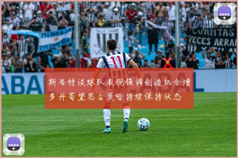 斯洛特谈球队表现强调创造机会增多并寄望恩古莫哈持续保持状态