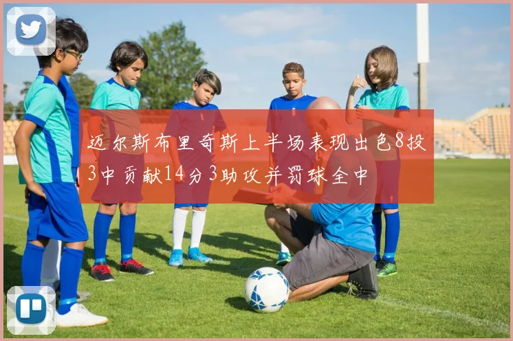 迈尔斯布里奇斯上半场表现出色8投3中贡献14分3助攻并罚球全中