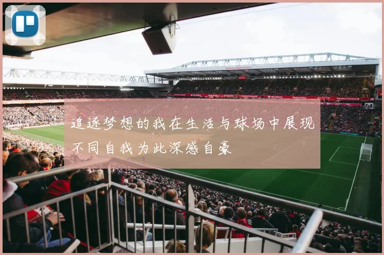 追逐梦想的我在生活与球场中展现不同自我为此深感自豪
