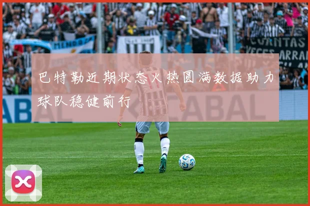 巴特勒近期状态火热圆满数据助力球队稳健前行
