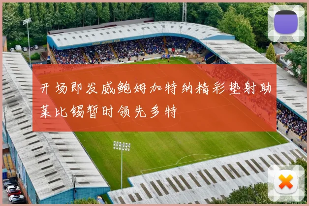 开场即发威鲍姆加特纳精彩垫射助莱比锡暂时领先多特