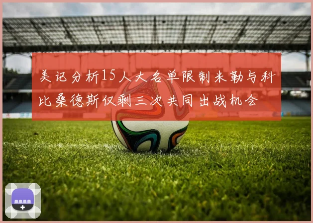 美记分析15人大名单限制米勒与科比桑德斯仅剩三次共同出战机会