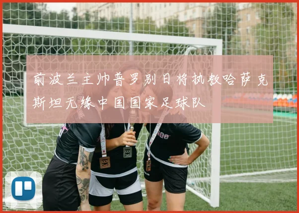 前波兰主帅普罗别日将执教哈萨克斯坦无缘中国国家足球队